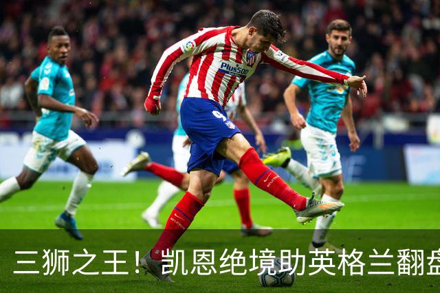 三狮之王！凯恩绝境助英格兰翻盘 世界杯进球数超贝利