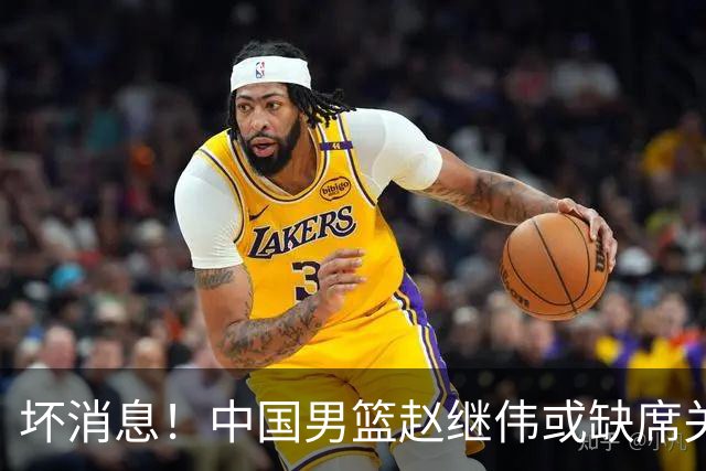坏消息！中国男篮赵继伟或缺席关键战，脚踝肿胀+打封闭，令人心疼