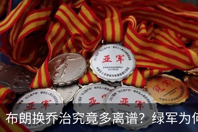布朗换乔治究竟多离谱？绿军为何决意自毁前程