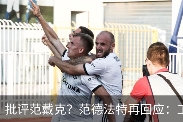 批评范戴克？范德法特再回应：工作的一部分，克圣批我同样很正常