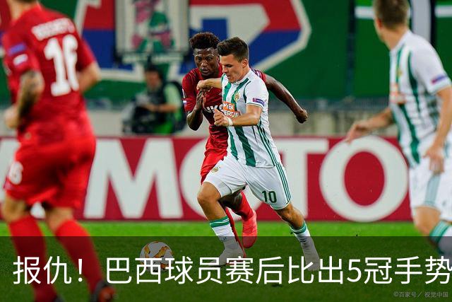 报仇！巴西球员赛后比出5冠手势 回击盐贝健人轻视言论