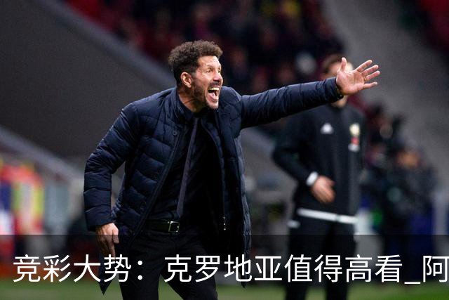 竞彩大势：克罗地亚值得高看 阿根廷完胜可期