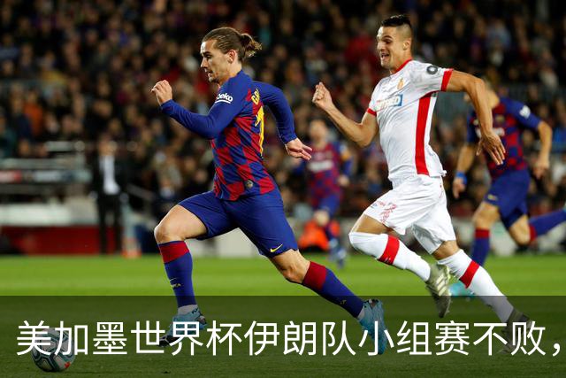 美加墨世界杯伊朗队小组赛不败，韩国队命悬一线