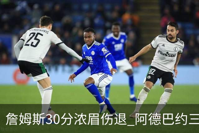 詹姆斯30分浓眉伤退 阿德巴约三双热火胜湖人