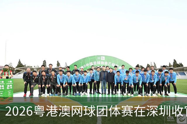 2026粤港澳网球团体赛在深圳收官